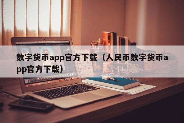 数字货币app官方下载(人民币数字货币app官方下载)