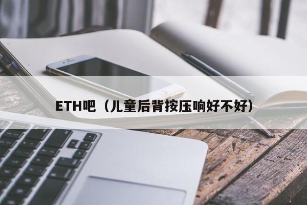 ETH吧(儿童后背按压响好不好)