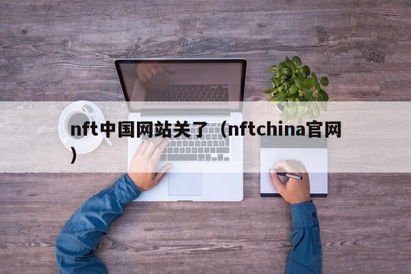 nft中国网站关了(nftchina官网)