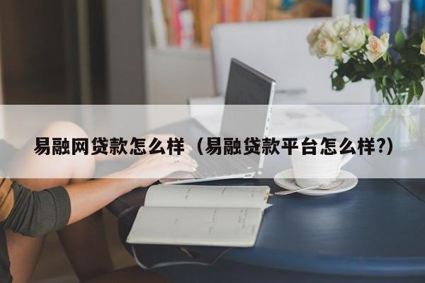 易融网贷款怎么样(易融贷款平台怎么样?)