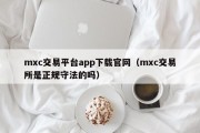 mxc交易平台app下载官网（mxc交易所是正规守法的吗）
