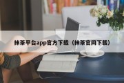 抹茶平台app官方下载（抹茶官网下载）