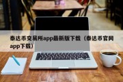 泰达币交易所app最新版下载（泰达币官网app下载）