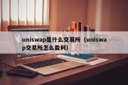 uniswap是什么交易所（uniswap交易所怎么盈利）